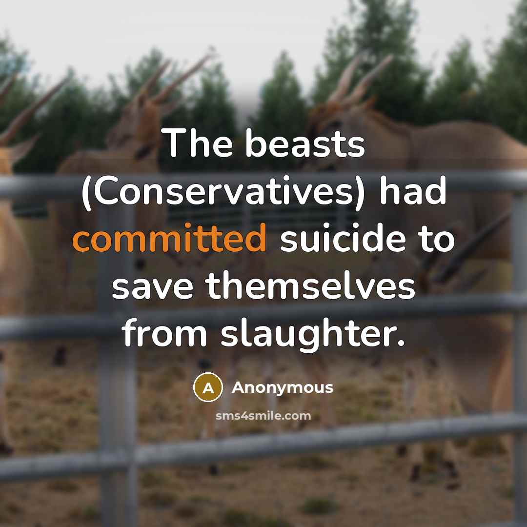 “The beasts (Conservatives) had committed suicide to save themselves from slaughter.” quote by Anonymous