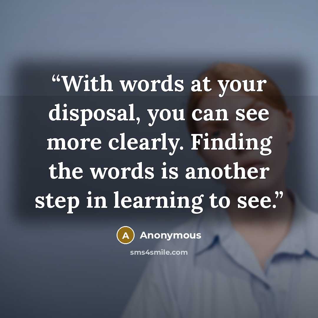 “With words at your disposal, you can see more clearly. Finding the words is another step in learning to see.” quote by Anonymous