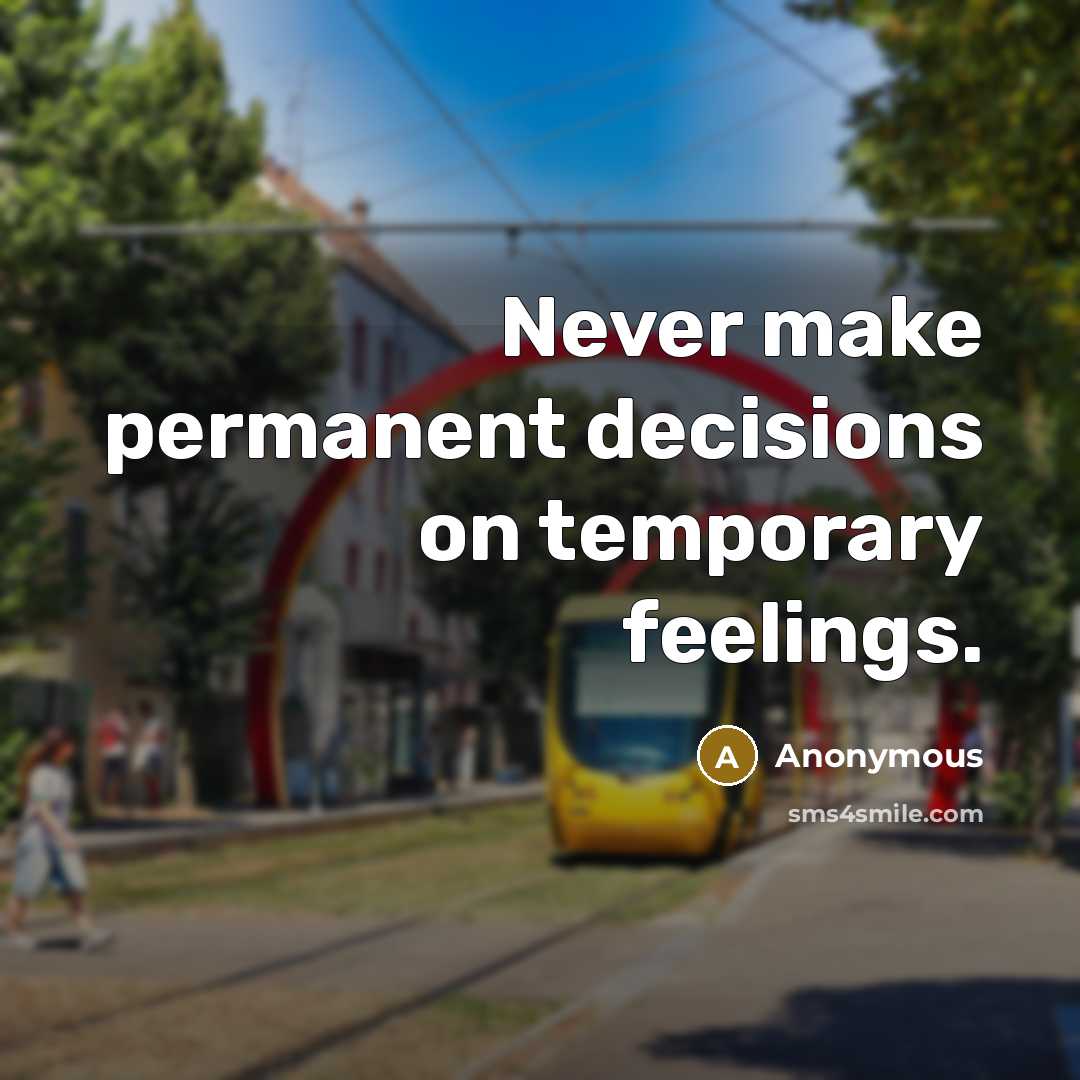“Never make permanent decisions on temporary feelings.” quote by Anonymous