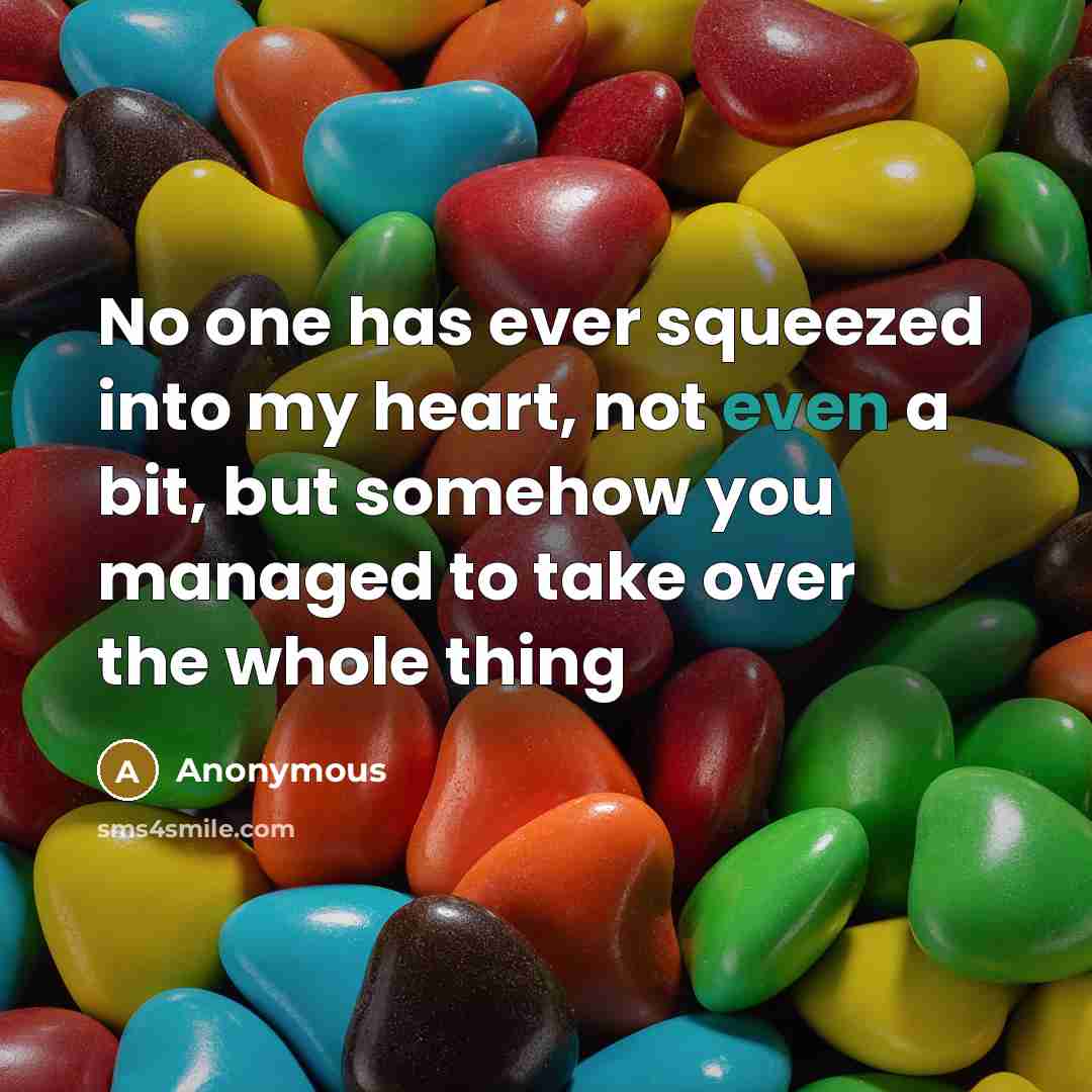 “No one has ever squeezed into my heart, not even a bit, but somehow you managed to take over the whole thing” quote by Anonymous