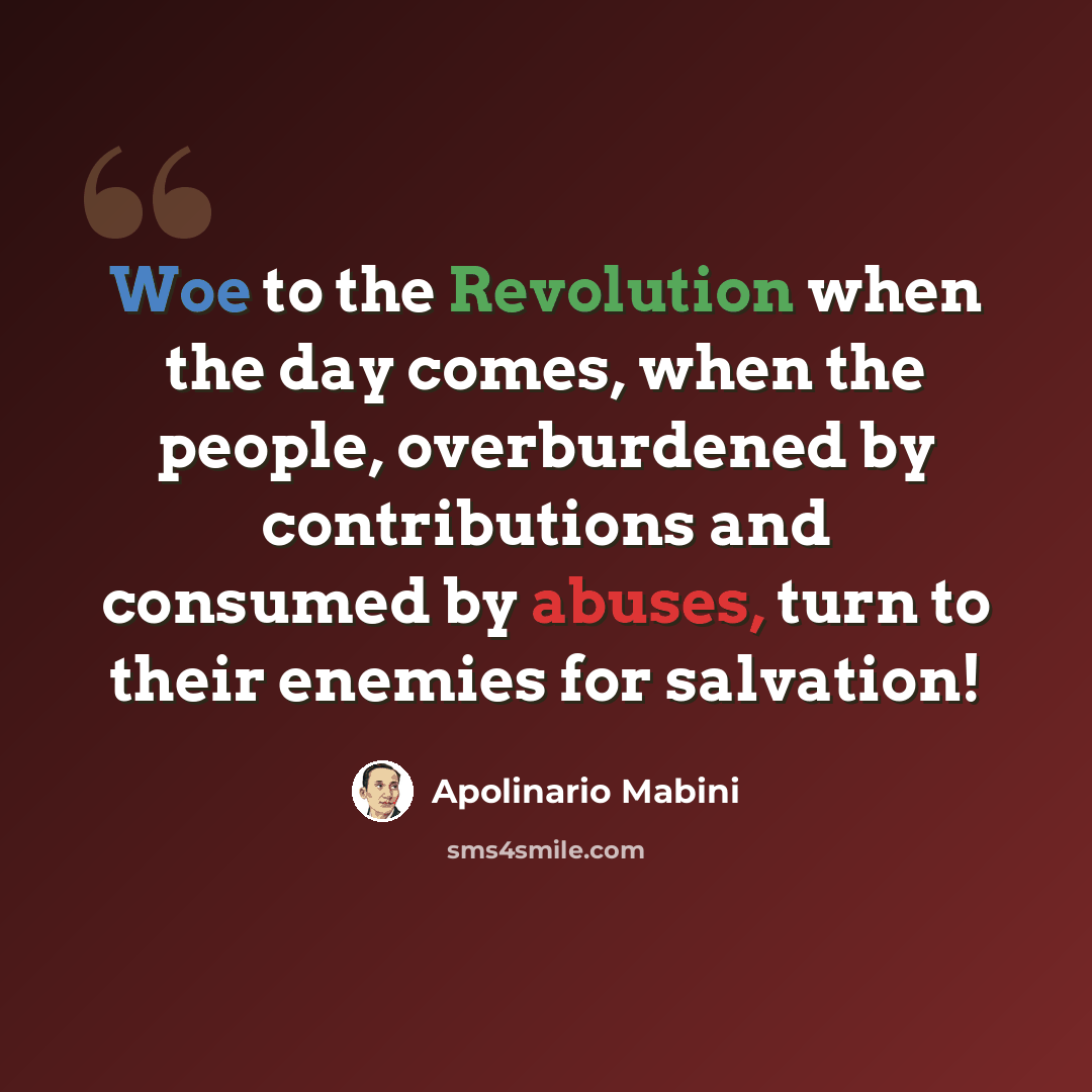 “Woe to the Revolution when the day comes, when the people, overburdened by contributions and consumed by abuses, turn to their enemies for salvation!” quote by Apolinario Mabini