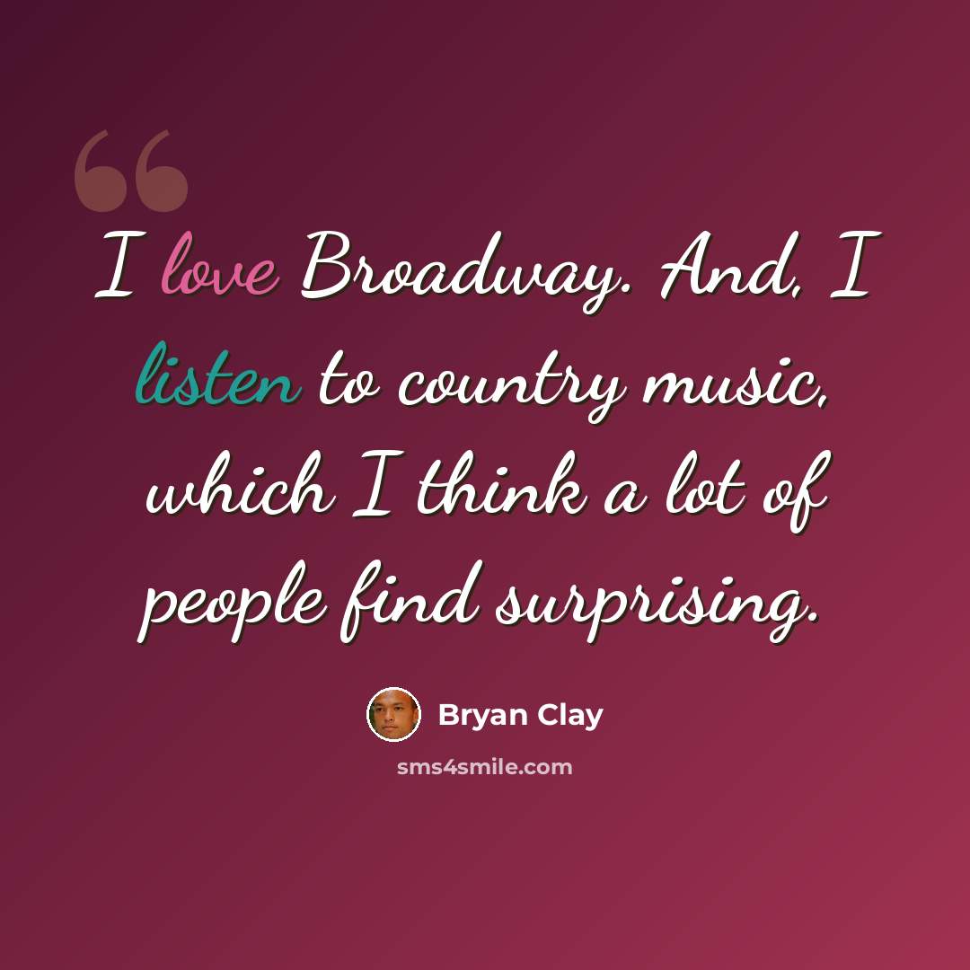 “I love Broadway. And, I listen to country music, which I think a lot of people find surprising.” quote by Bryan Clay