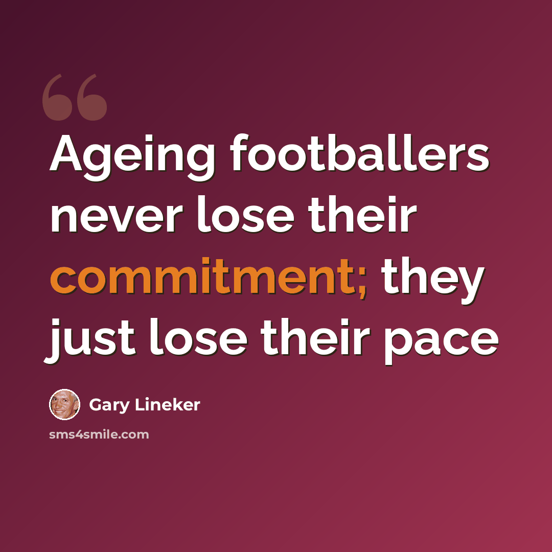“Ageing footballers never lose their commitment; they just lose their pace” quote by Gary Lineker