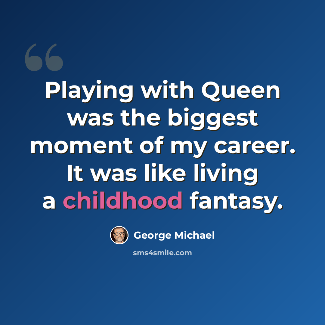 “Playing with Queen was the biggest moment of my career. It was like living a childhood fantasy.” quote by George Michael