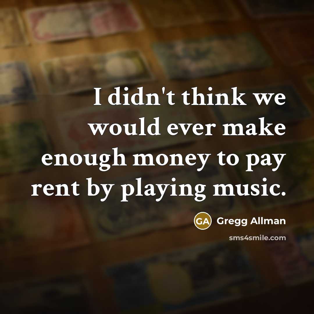 “I didn't think we would ever make enough money to pay rent by playing music.” quote by Gregg Allman