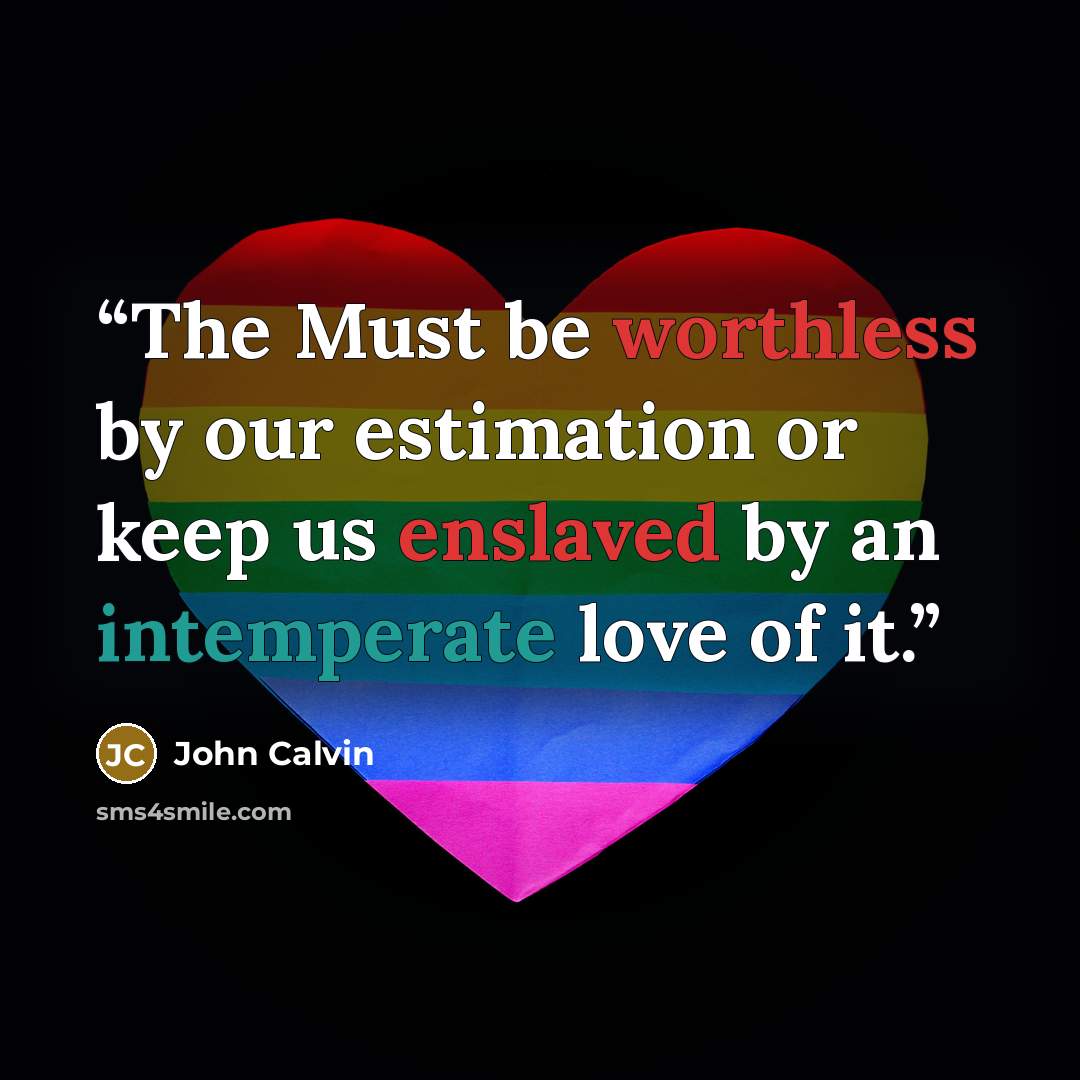 “The Must be worthless by our estimation or keep us enslaved by an intemperate love of it.” quote by John Calvin