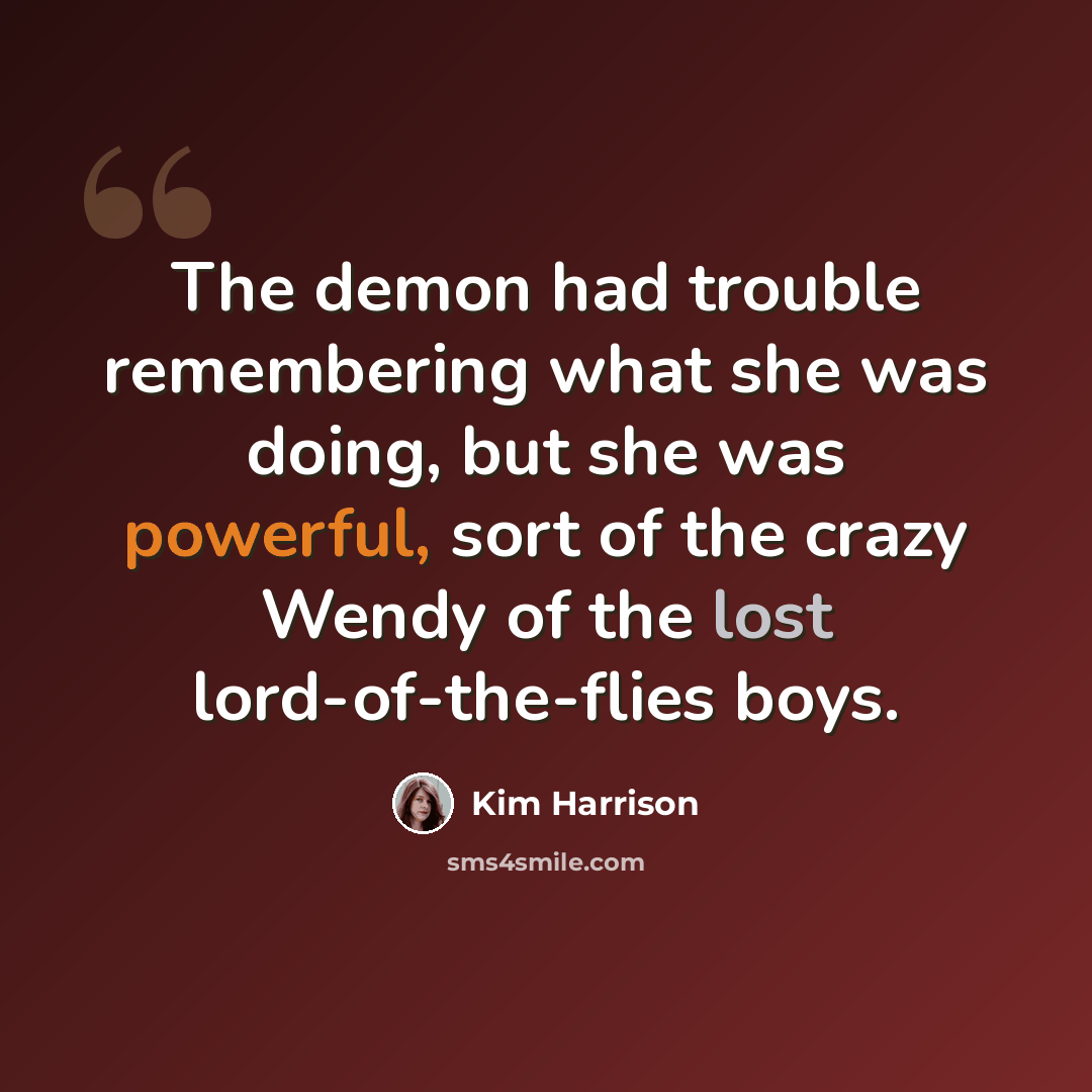 “The demon had trouble remembering what she was doing, but she was powerful, sort of the crazy Wendy of the lost lord-of-the-flies boys.” quote by Kim Harrison