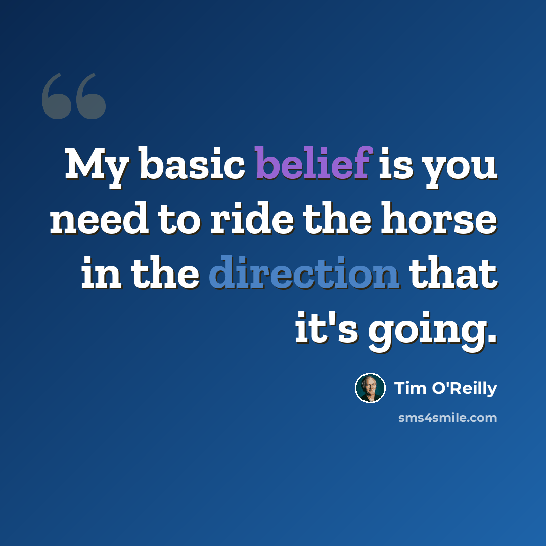 “My basic belief is you need to ride the horse in the direction that it's going.” quote by Tim O'Reilly
