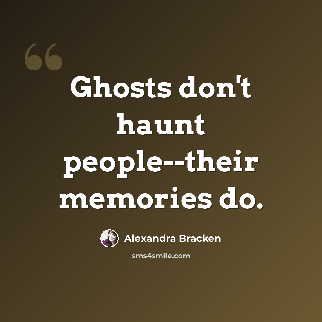 “Ghosts don't haunt people--their memories do.” quote by Alexandra Bracken