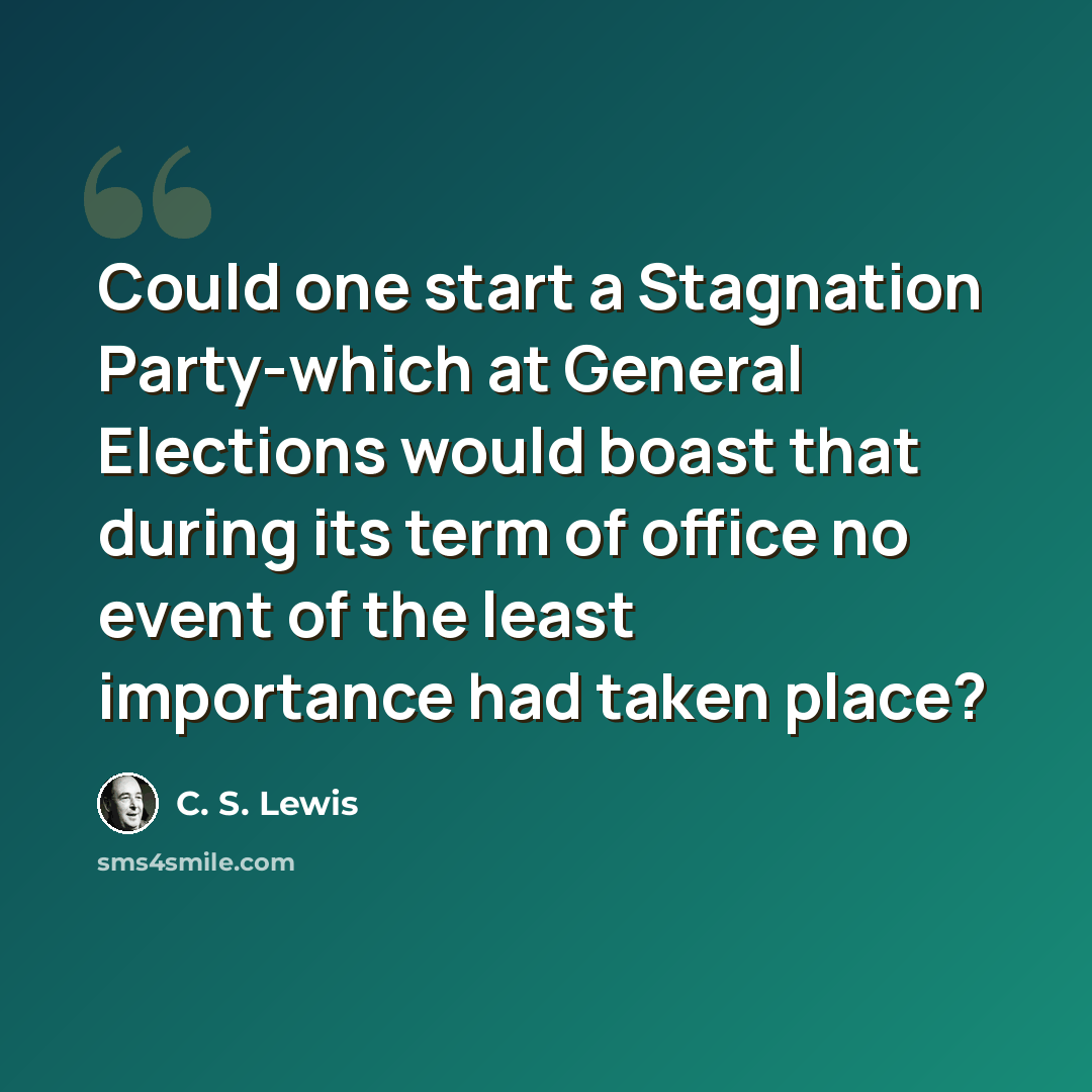 “Could one start a Stagnation Party-which at General Elections would boast that during its term of office no event of the least importance had taken place?” quote by C. S. Lewis