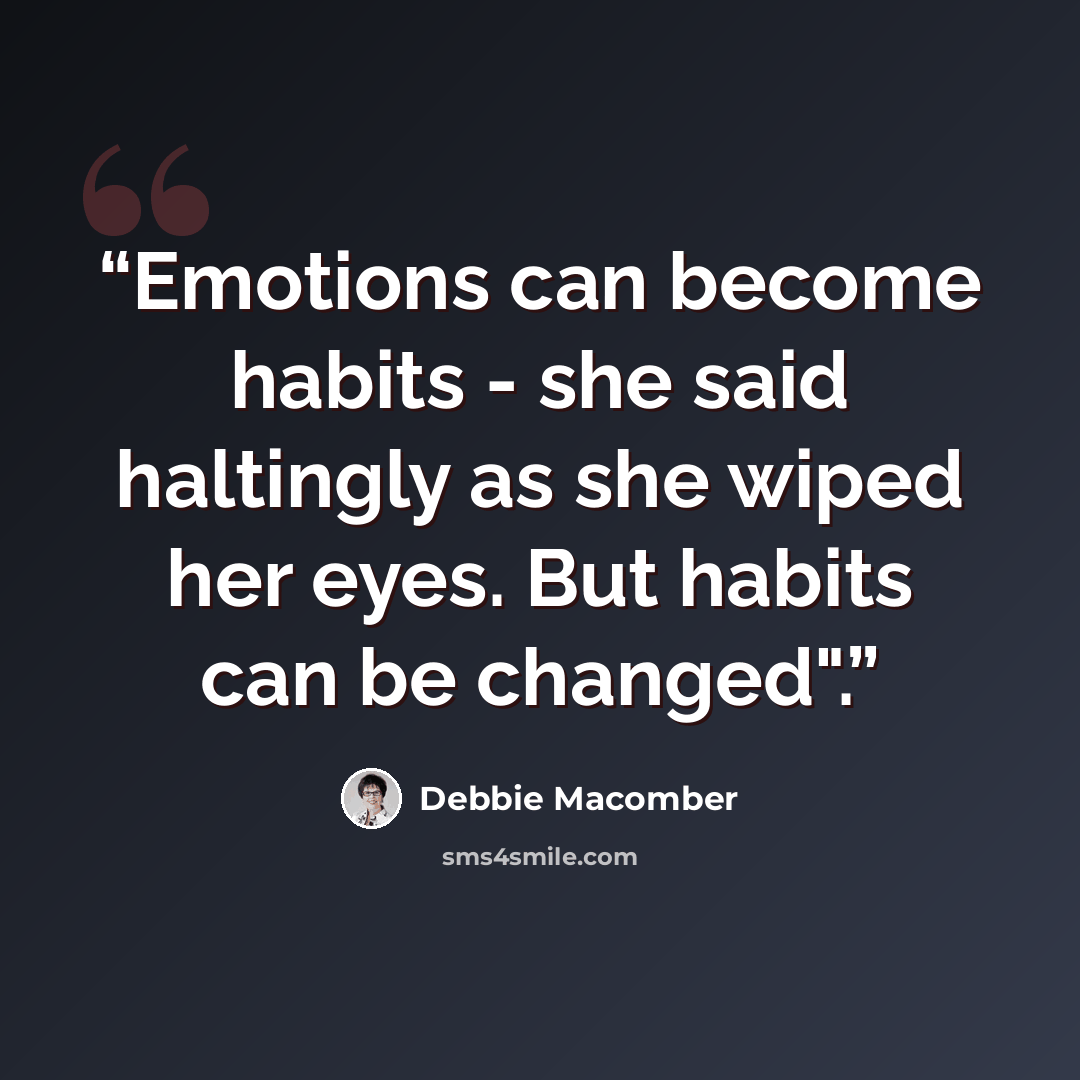 “Emotions can become habits - she said haltingly as she wiped her eyes. But habits can be changed".” quote by Debbie Macomber