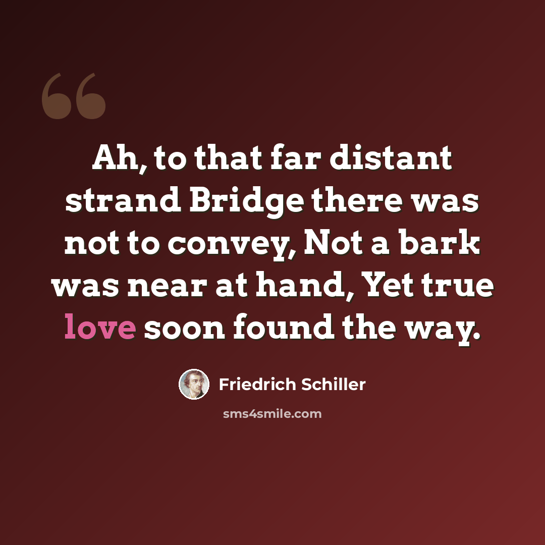 “Ah, to that far distant strand Bridge there was not to convey, Not a bark was near at hand, Yet true love soon found the way.” quote by Friedrich Schiller