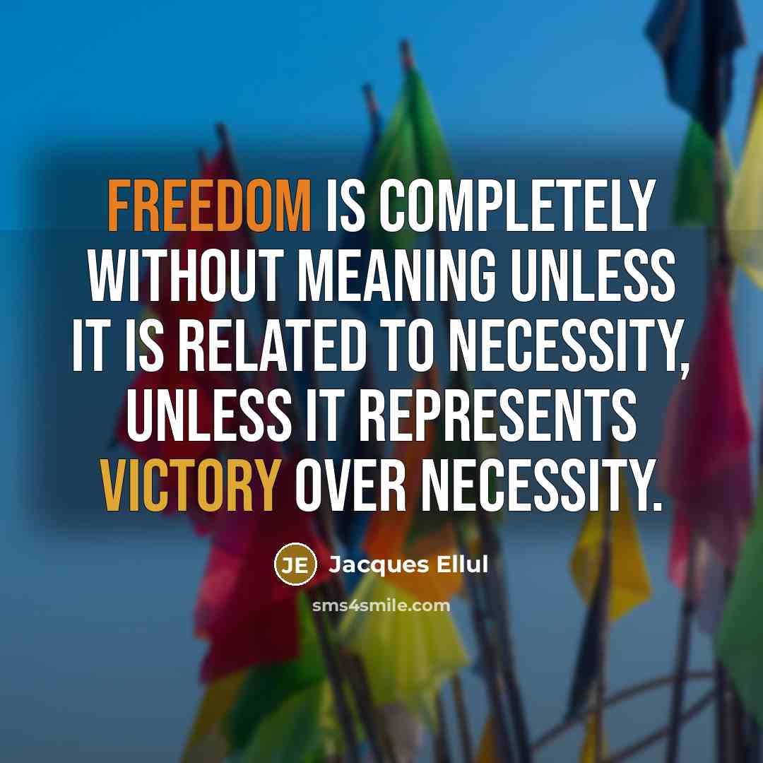 “Freedom is completely without meaning unless it is related to necessity, unless it represents victory over necessity.” quote by Jacques Ellul