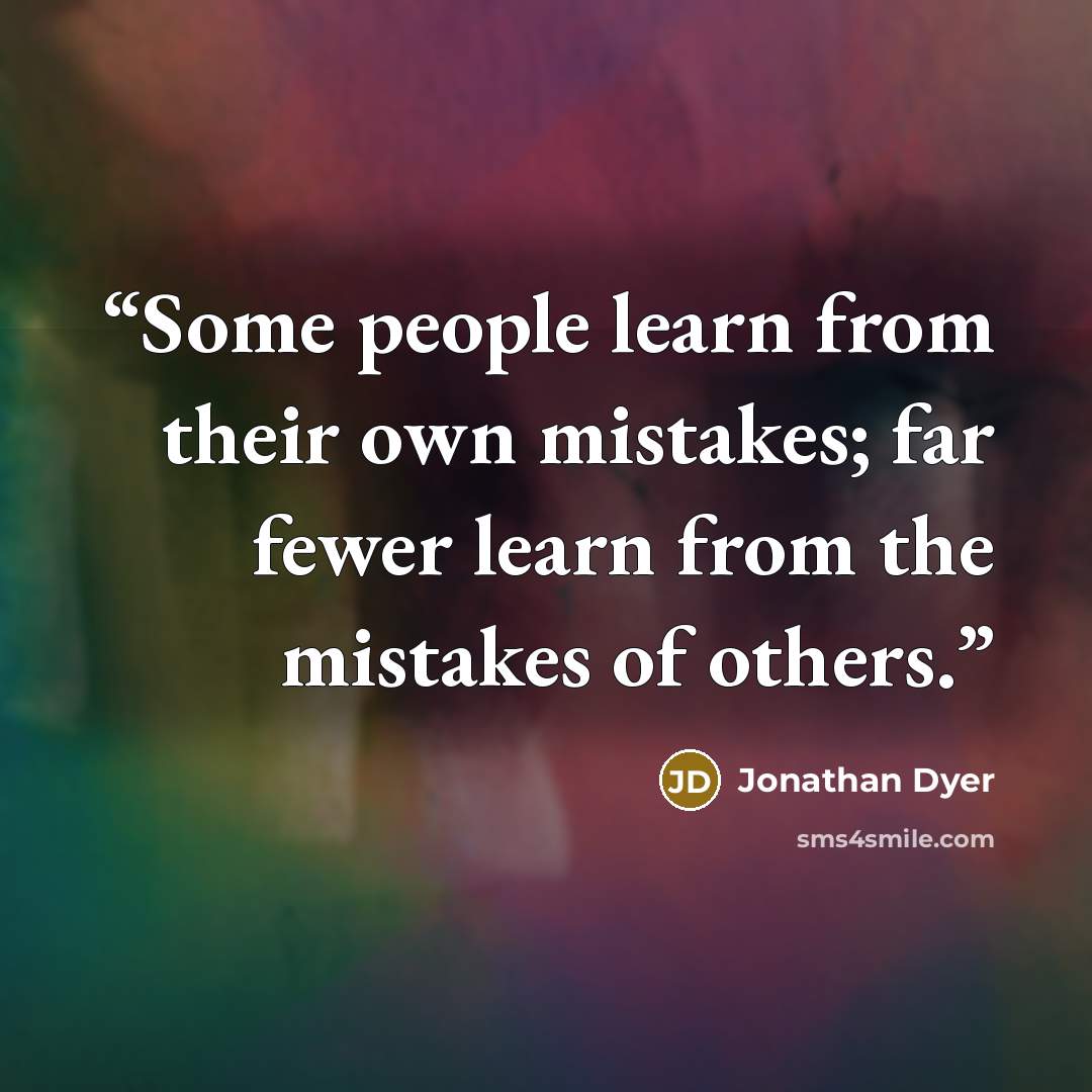 “Some people learn from their own mistakes; far fewer learn from the mistakes of others.” quote by Jonathan Dyer