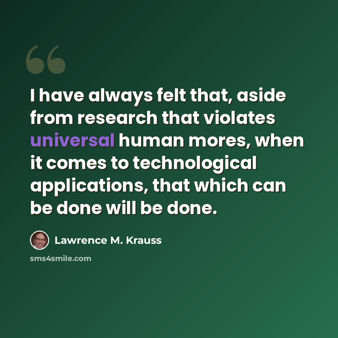 “I have always felt that, aside from research that violates universal human mores, when it comes to technological applications, that which can be done will be done.” quote by Lawrence M. Krauss