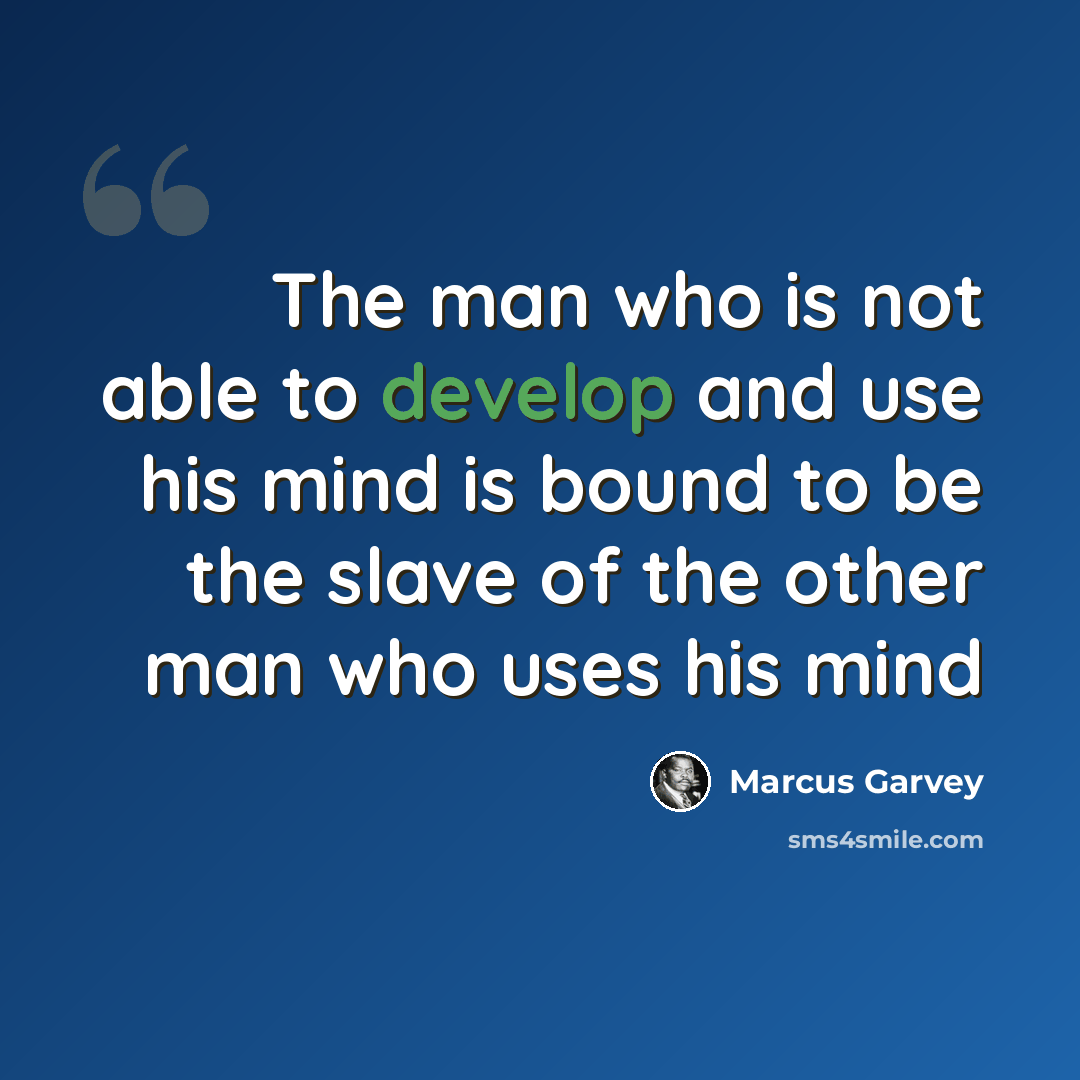 “The man who is not able to develop and use his mind is bound to be the slave of the other man who uses his mind” quote by Marcus Garvey