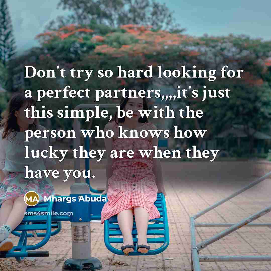 “Don't try so hard looking for a perfect partners,,,,it's just this simple, be with the person who knows how lucky they are when they have you.” quote by Mhargs Abuda