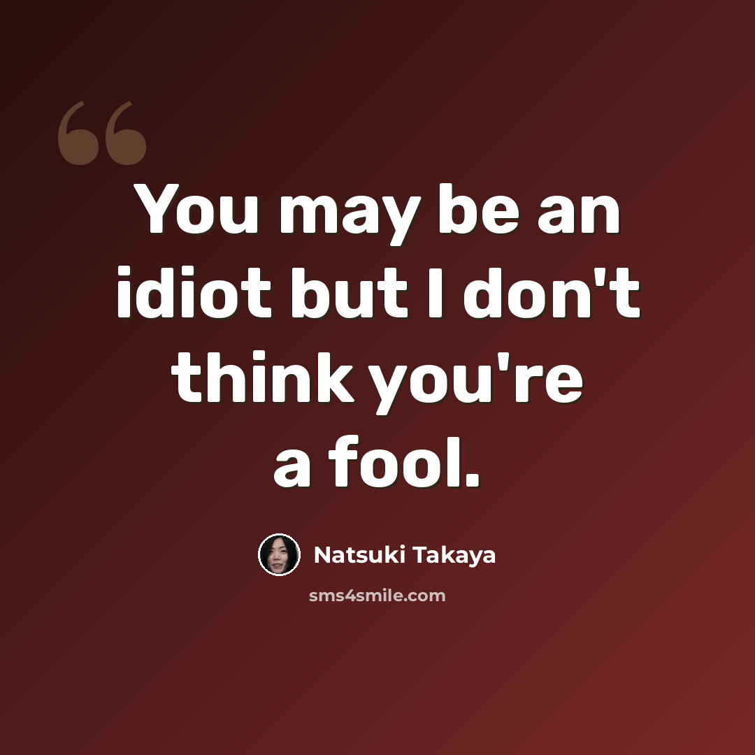“You may be an idiot but I don't think you're a fool.” quote by Natsuki Takaya