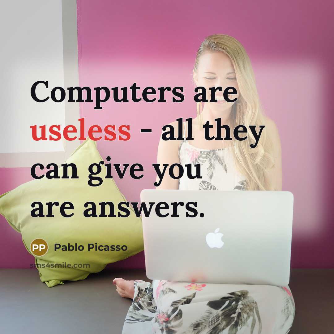“Computers are useless - all they can give you are answers.” quote by Pablo Picasso