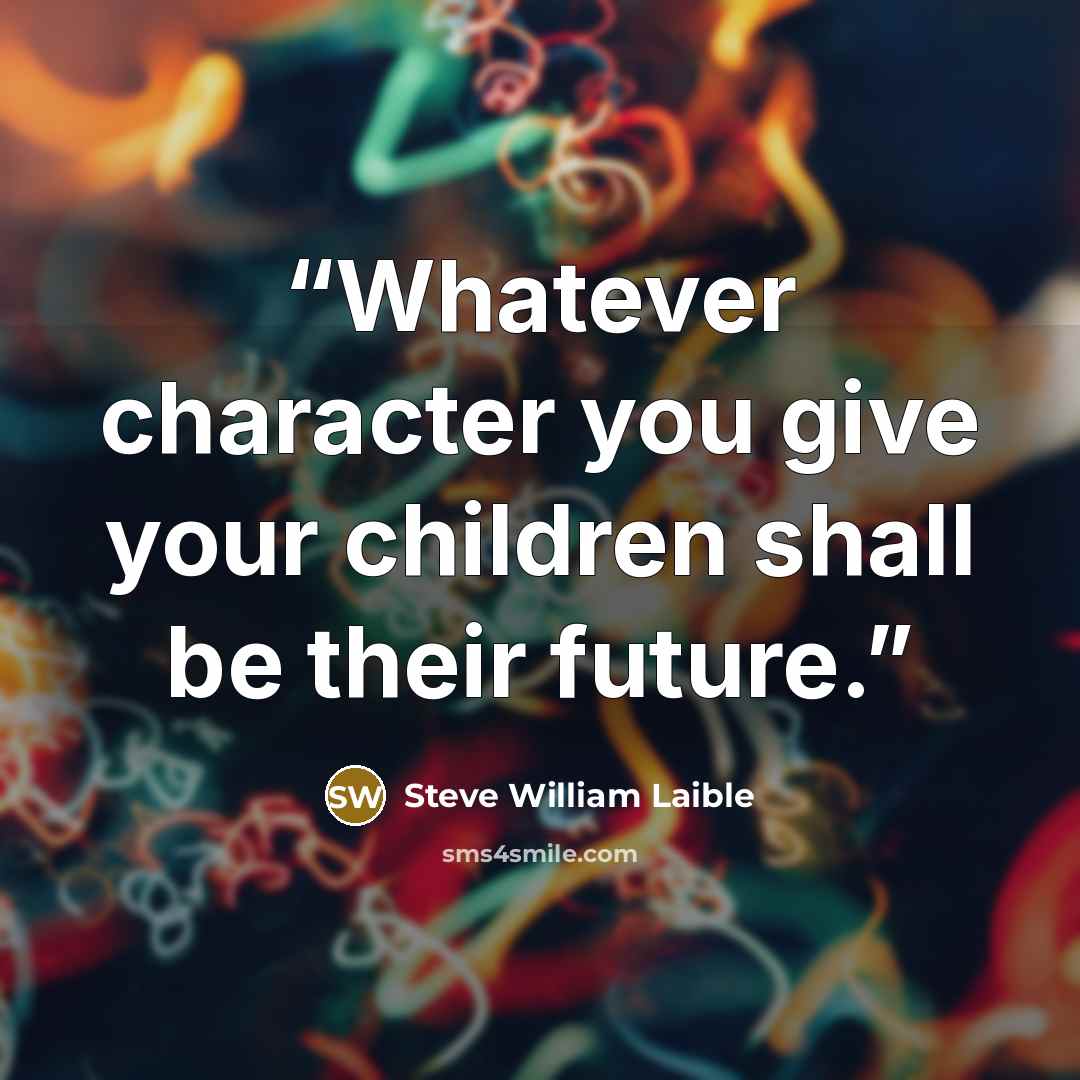 “Whatever character you give your children shall be their future.” quote by Steve William Laible