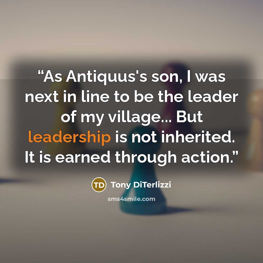 “As Antiquus's son, I was next in line to be the leader of my village... But leadership is not inherited. It is earned through action.” quote by Tony DiTerlizzi