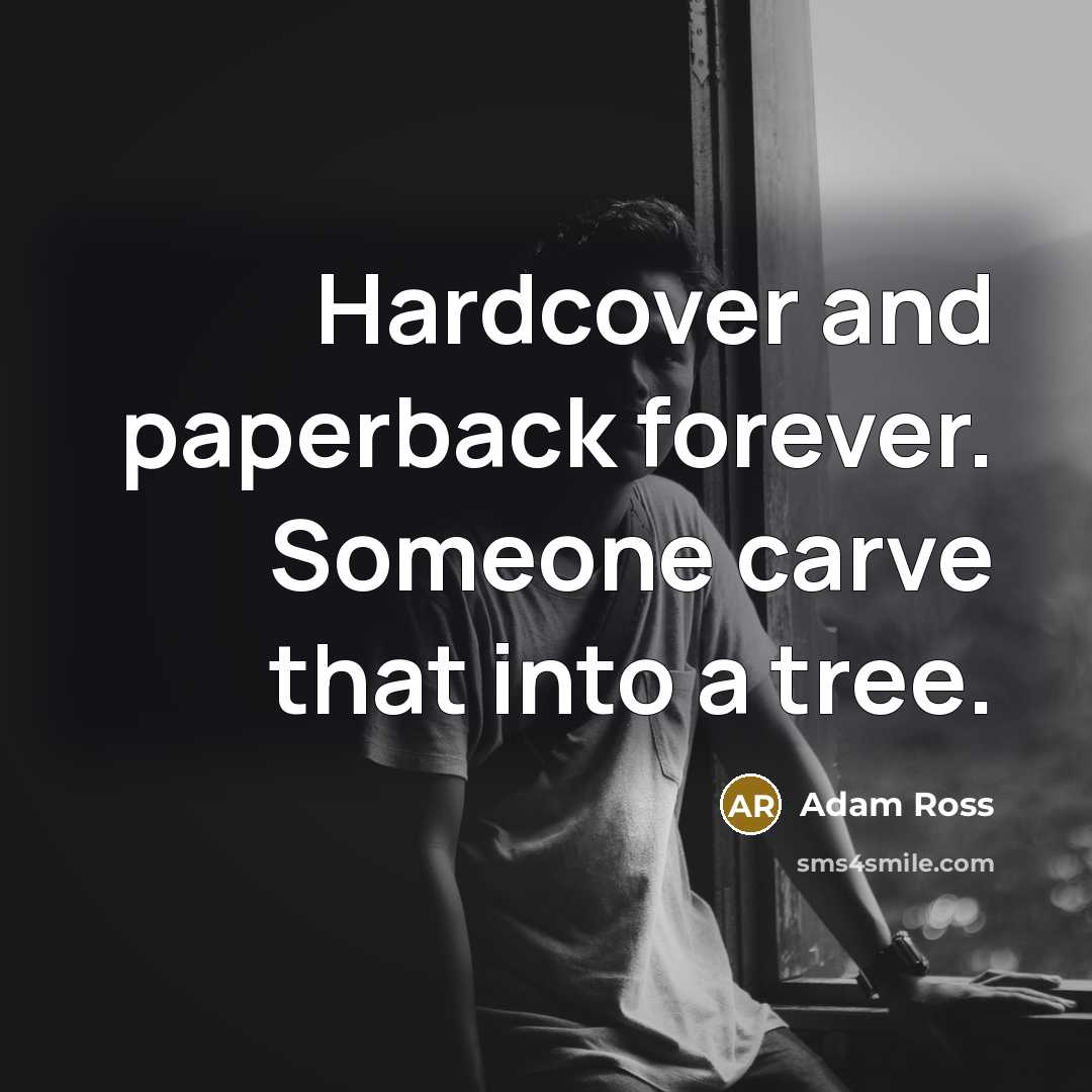 “Hardcover and paperback forever. Someone carve that into a tree.” quote by Adam Ross