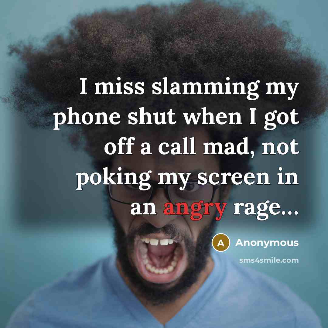 “I miss slamming my phone shut when I got off a call mad, not poking my screen in an angry rage…” quote by Anonymous