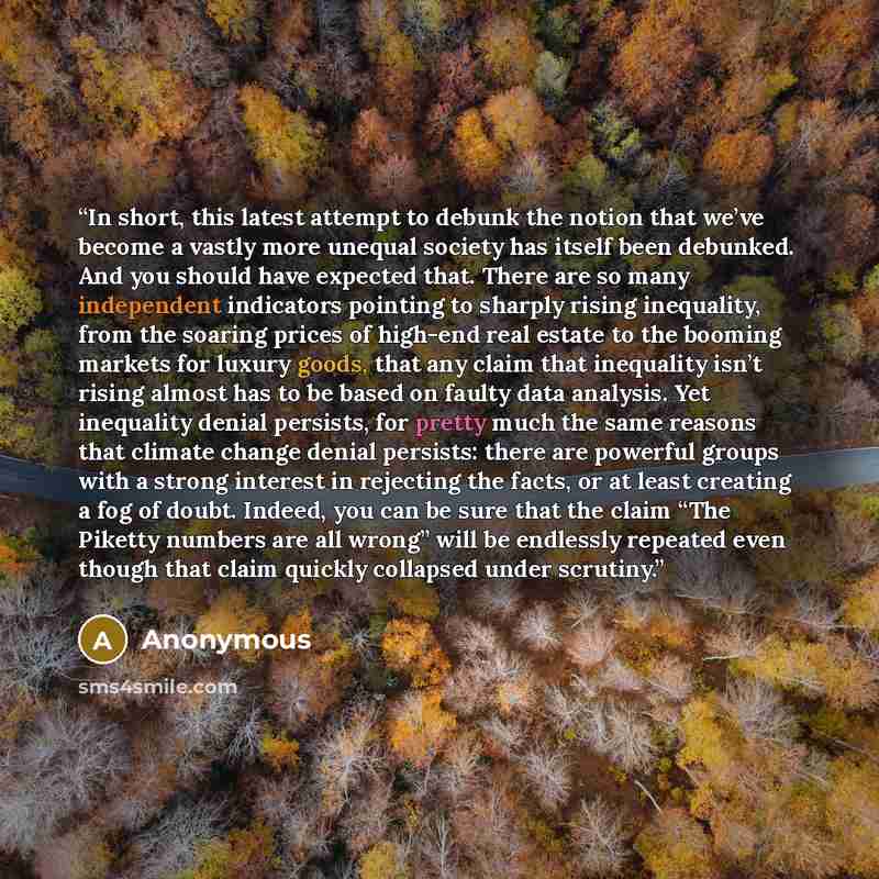 “In short, this latest attempt to debunk the notion that we’ve become a vastly more unequal society has itself been debunked. And you should have expected that. There are so many independent indicators pointing to sharply rising inequality, from the soaring prices of high-end real estate to the…” quote by Anonymous