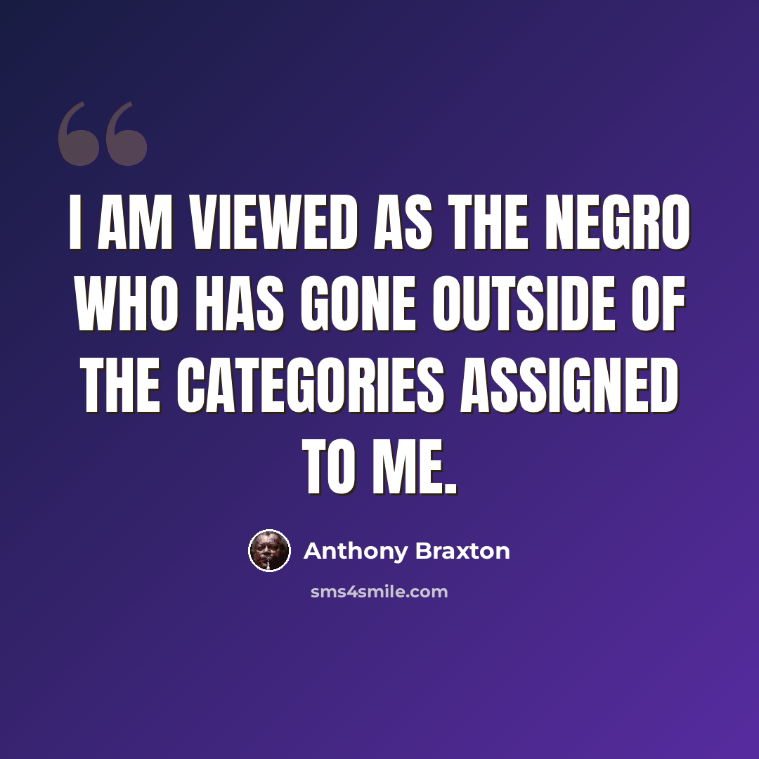 “I am viewed as the Negro who has gone outside of the categories assigned to me.” quote by Anthony Braxton