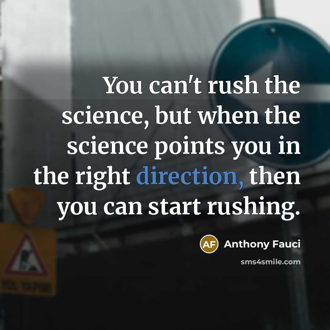 “You can't rush the science, but when the science points you in the right direction, then you can start rushing.” quote by Anthony Fauci