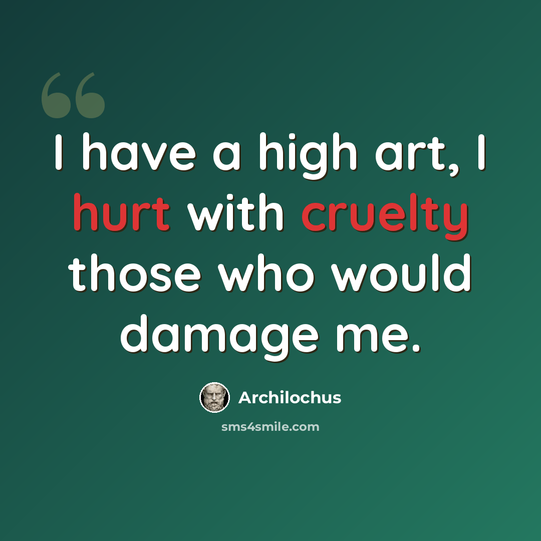 “I have a high art, I hurt with cruelty those who would damage me.” quote by Archilochus
