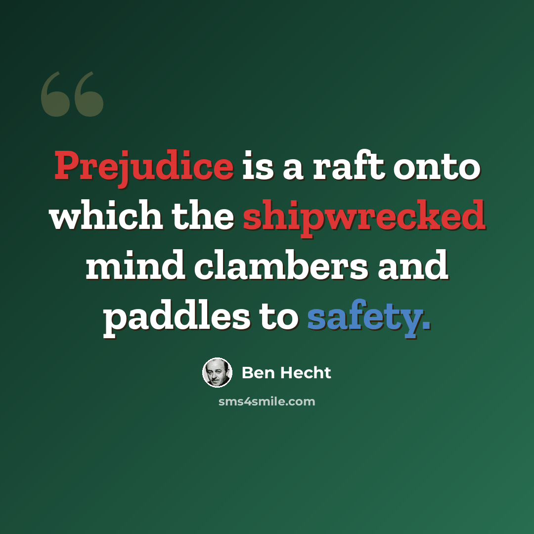 “Prejudice is a raft onto which the shipwrecked mind clambers and paddles to safety.” quote by Ben Hecht