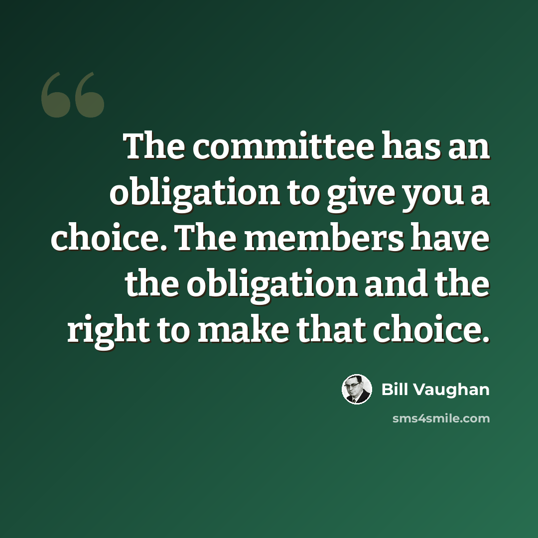 “The committee has an obligation to give you a choice. The members have the obligation and the right to make that choice.” quote by Bill Vaughan