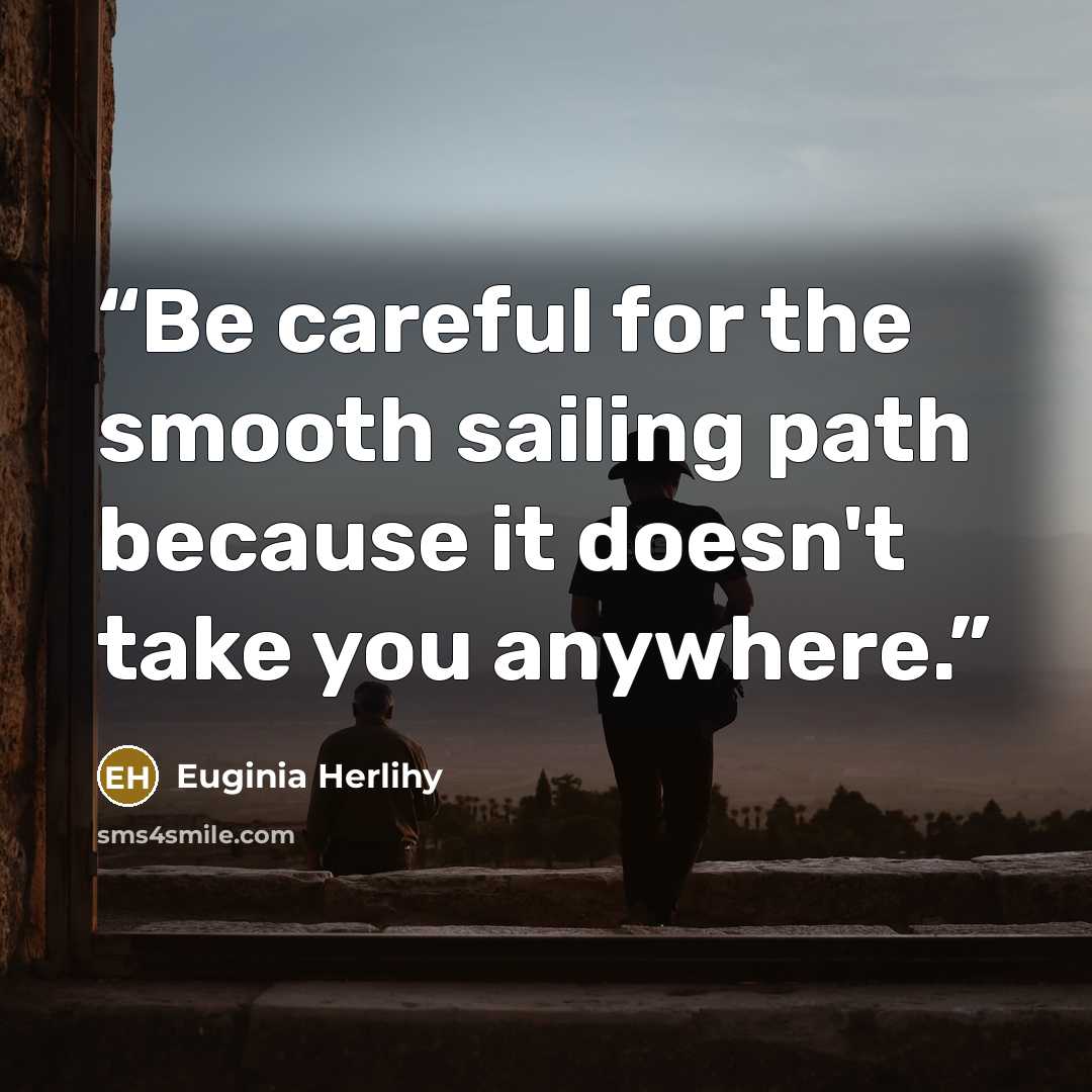 “Be careful for the smooth sailing path because it doesn't take you anywhere.” quote by Euginia Herlihy