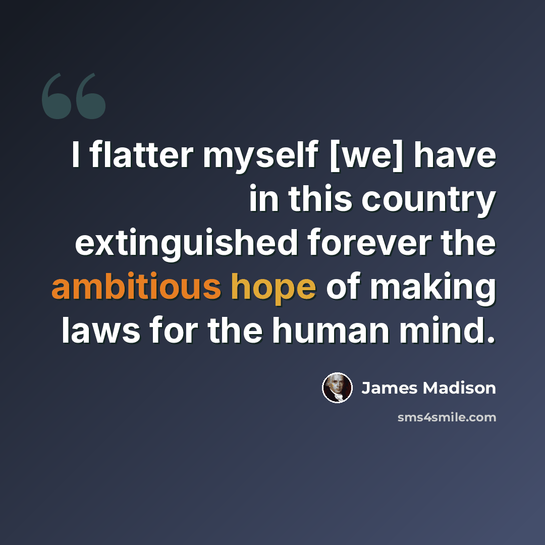 “I flatter myself [we] have in this country extinguished forever the ambitious hope of making laws for the human mind.” quote by James Madison