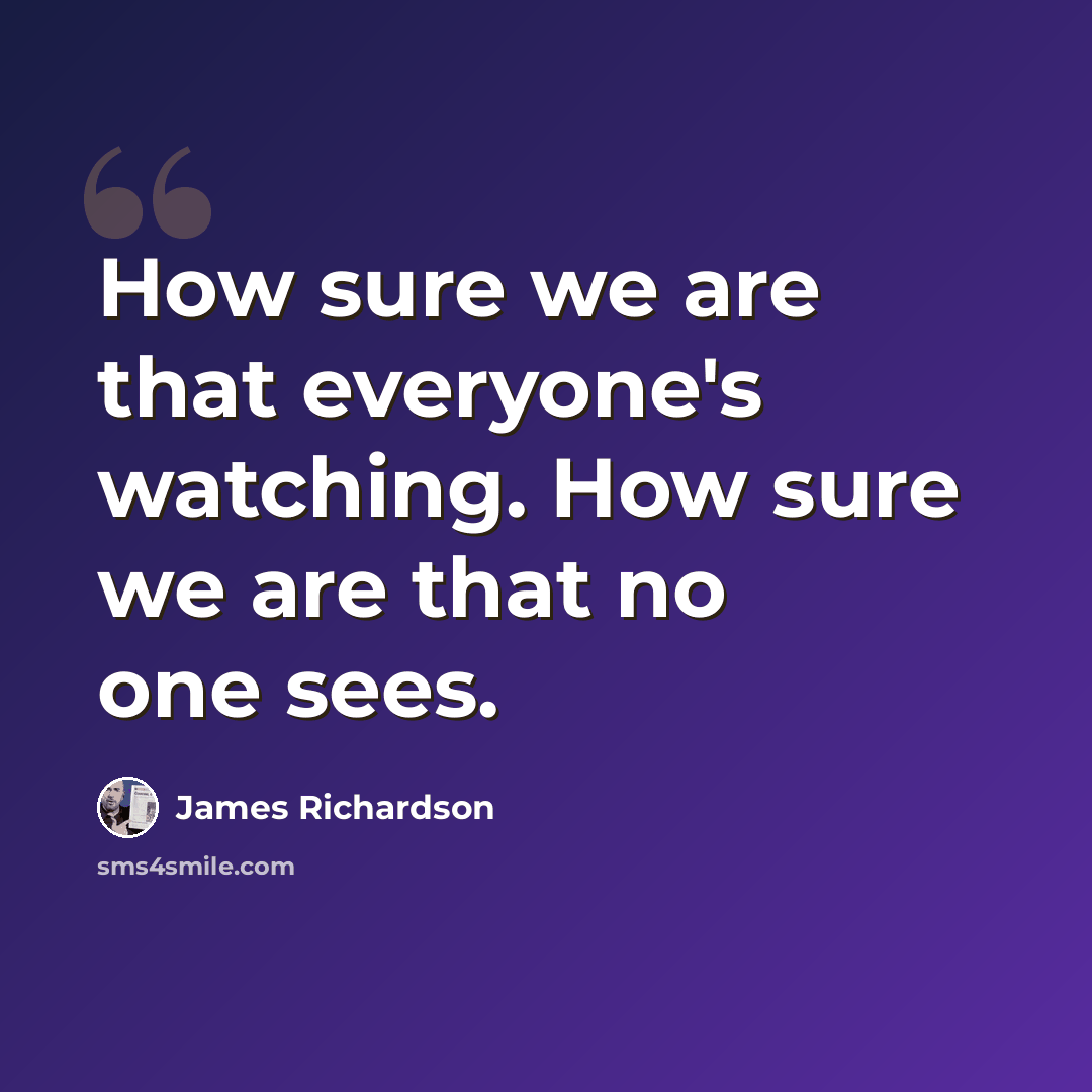 “How sure we are that everyone's watching. How sure we are that no one sees.” quote by James Richardson