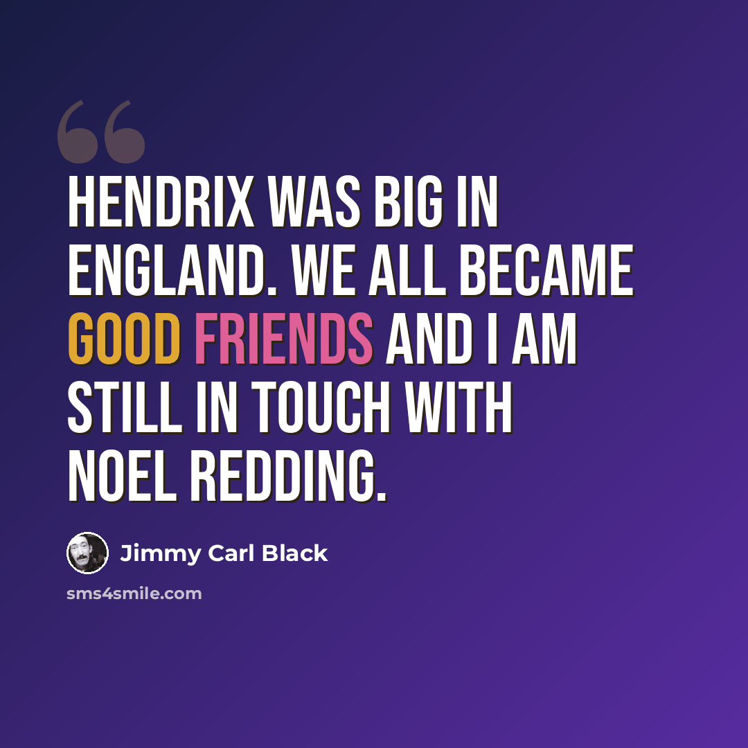 “Hendrix was big in England. We all became good friends and I am still in touch with Noel Redding.” quote by Jimmy Carl Black