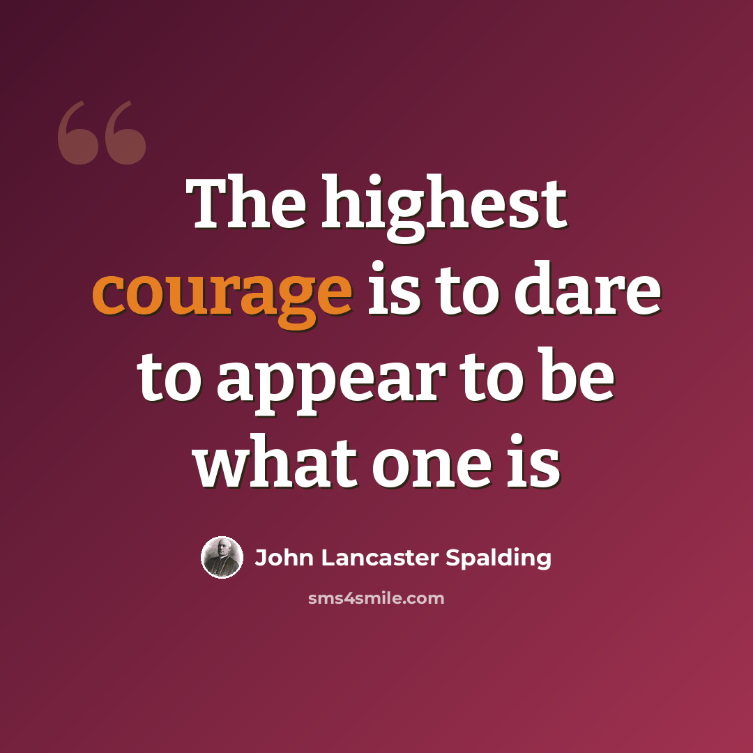 “The highest courage is to dare to appear to be what one is” quote by John Lancaster Spalding