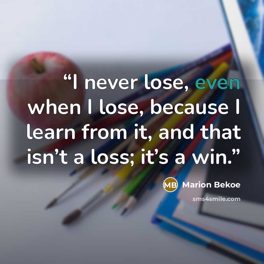 “I never lose, even when I lose, because I learn from it, and that isn’t a loss; it’s a win.” quote by Marion Bekoe