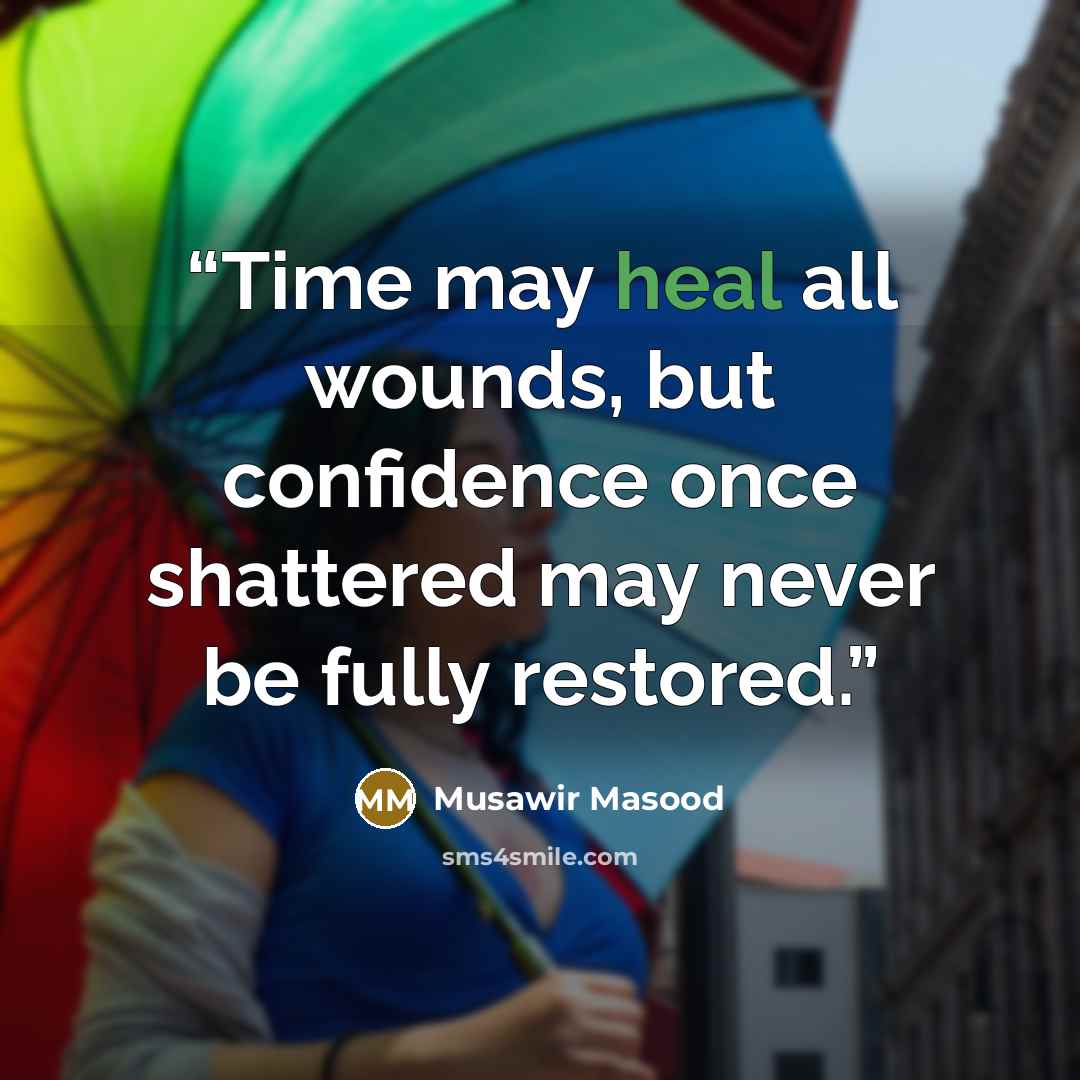 “Time may heal all wounds, but confidence once shattered may never be fully restored.” quote by Musawir Masood