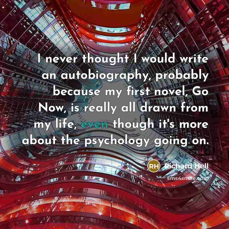 “I never thought I would write an autobiography, probably because my first novel, Go Now, is really all drawn from my life, even though it's more about the psychology going on.” quote by Richard Hell