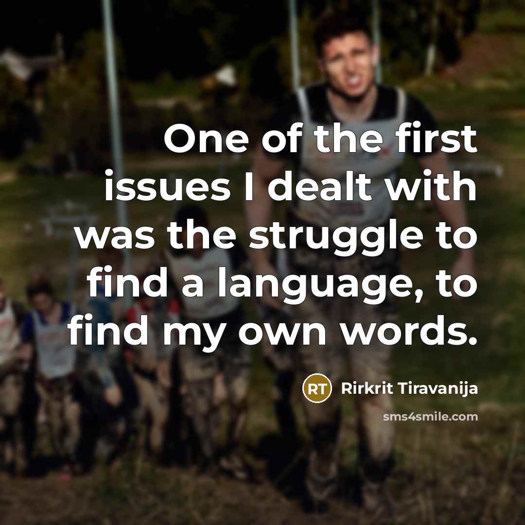 “One of the first issues I dealt with was the struggle to find a language, to find my own words.” quote by Rirkrit Tiravanija
