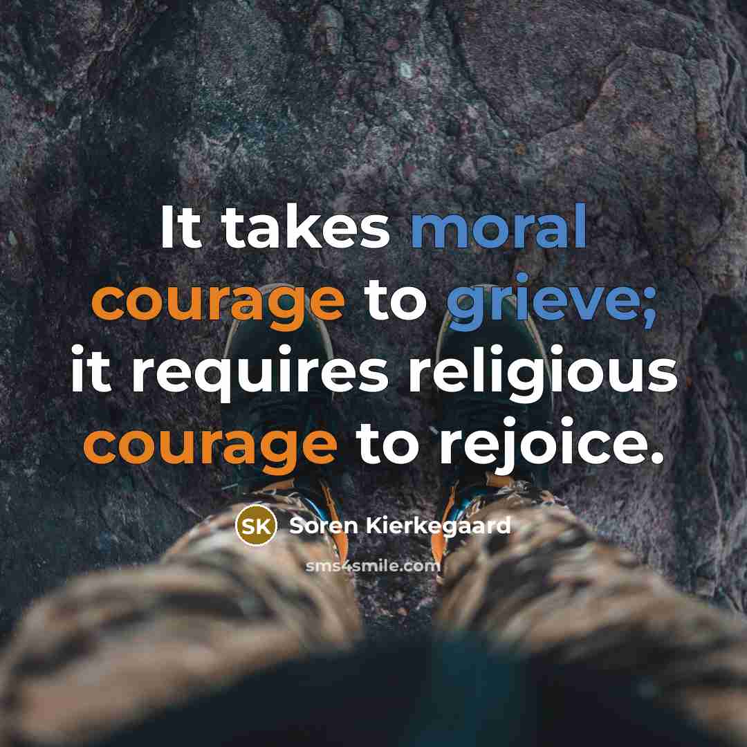 “It takes moral courage to grieve; it requires religious courage to rejoice.” quote by Soren Kierkegaard