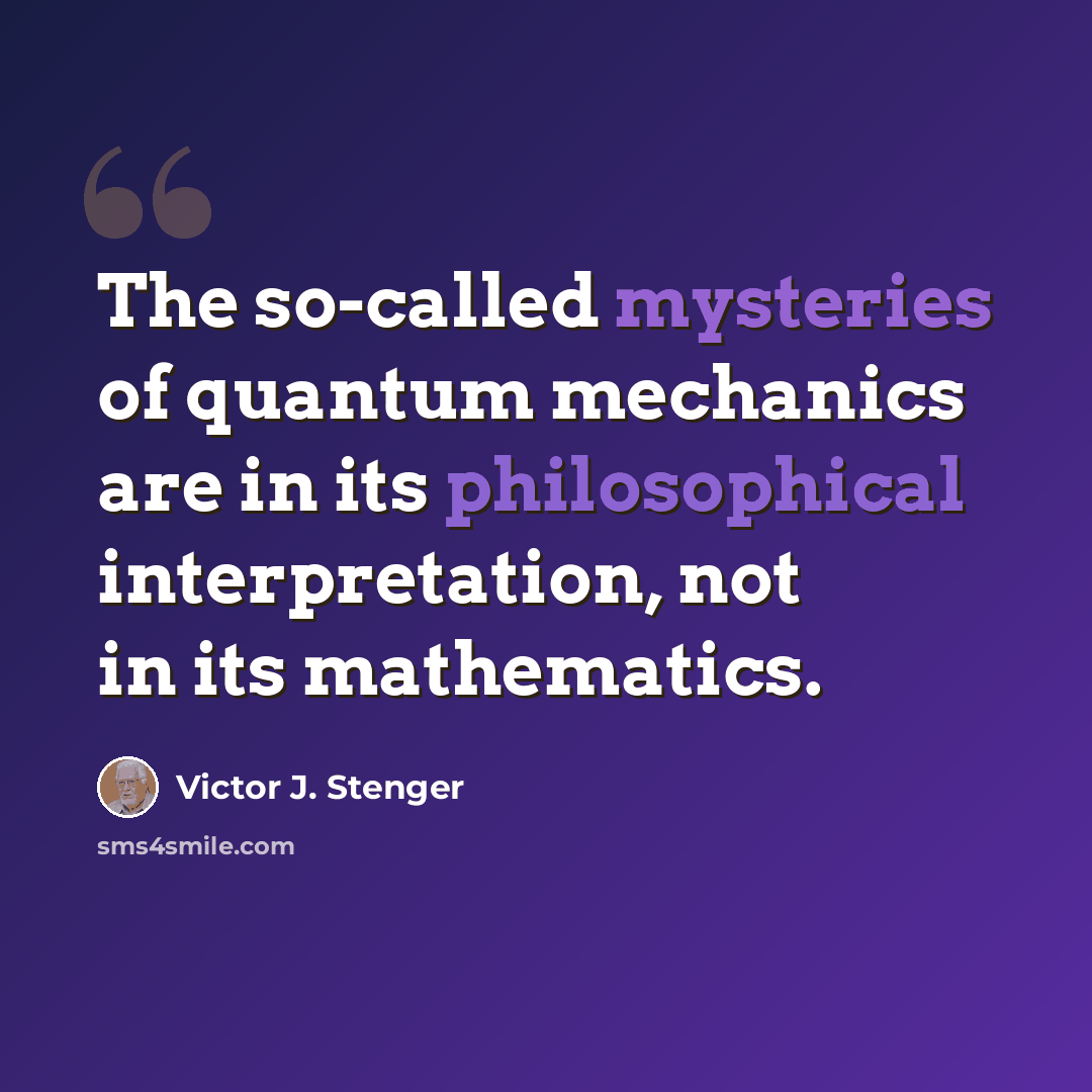 “The so-called mysteries of quantum mechanics are in its philosophical interpretation, not in its mathematics.” quote by Victor J. Stenger