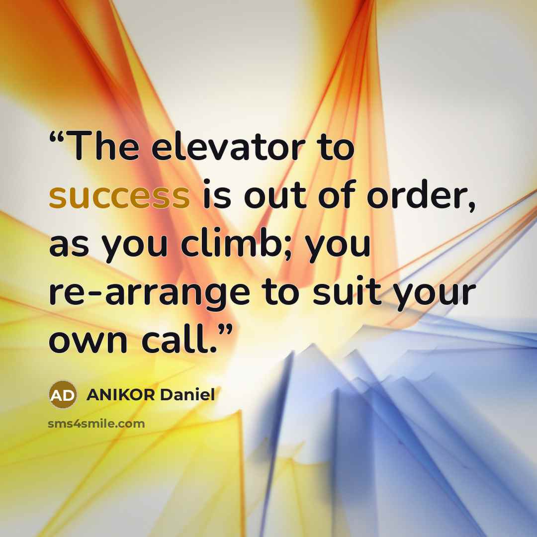 “The elevator to success is out of order, as you climb; you re-arrange to suit your own call.” quote by ANIKOR Daniel