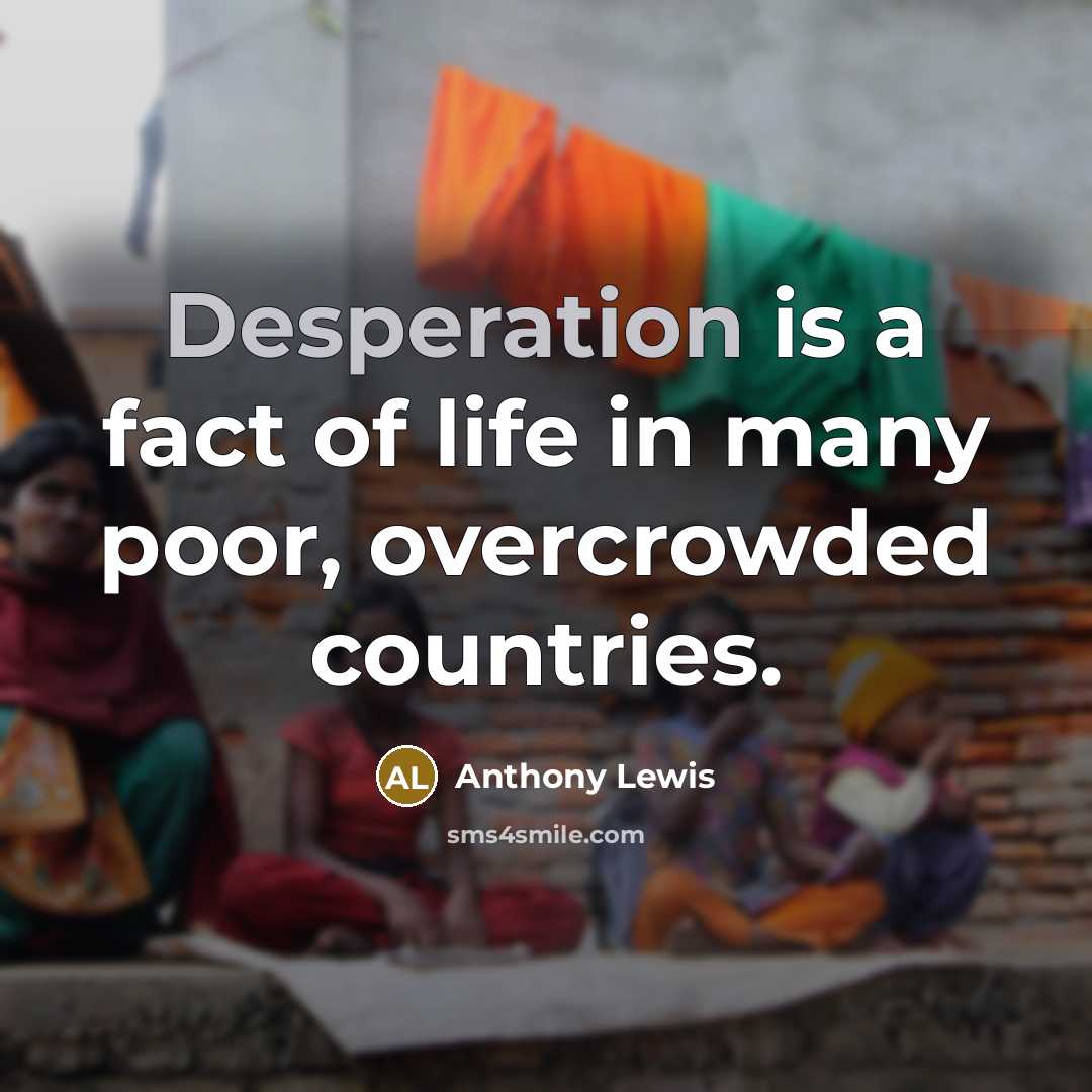 “Desperation is a fact of life in many poor, overcrowded countries.” quote by Anthony Lewis