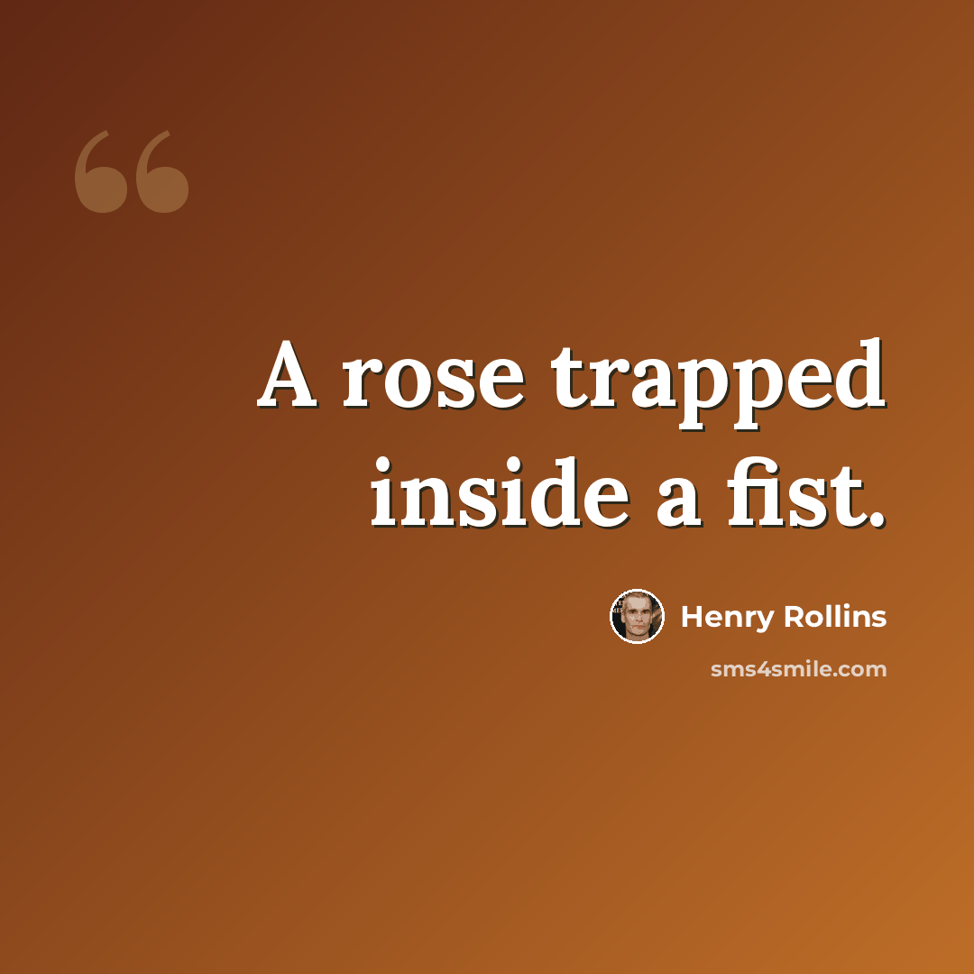 “A rose trapped inside a fist.” quote by Henry Rollins