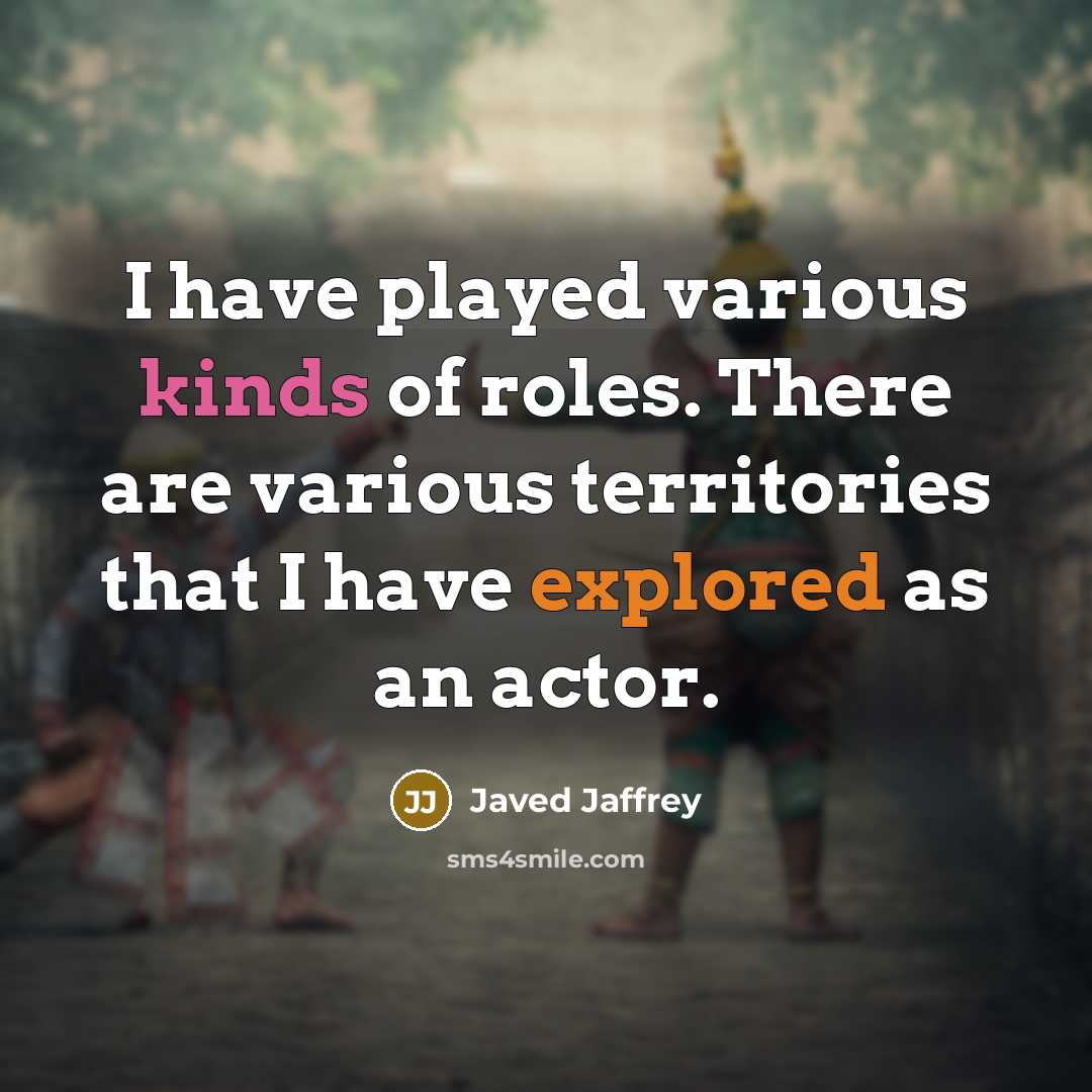 “I have played various kinds of roles. There are various territories that I have explored as an actor.” quote by Javed Jaffrey