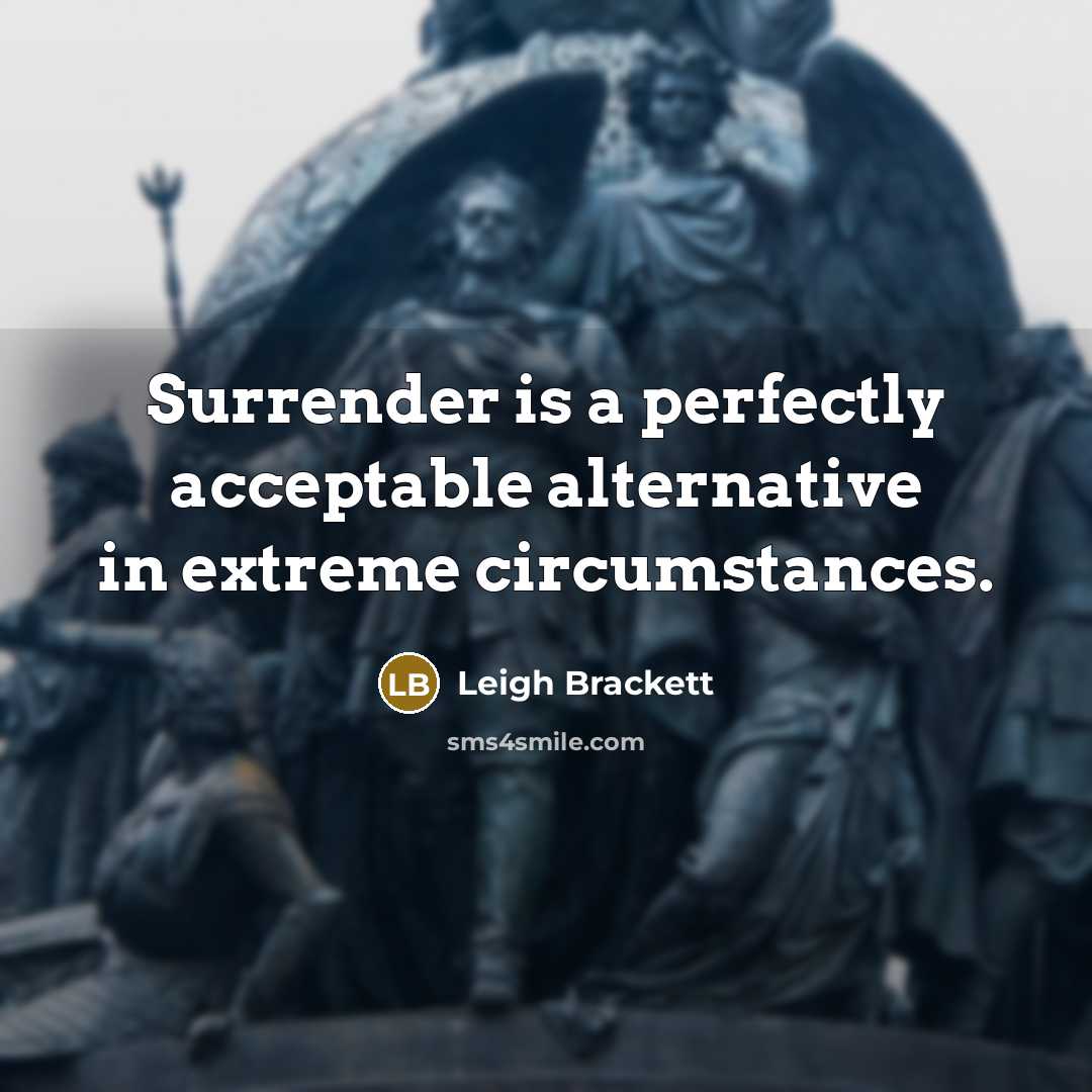 “Surrender is a perfectly acceptable alternative in extreme circumstances.” quote by Leigh Brackett