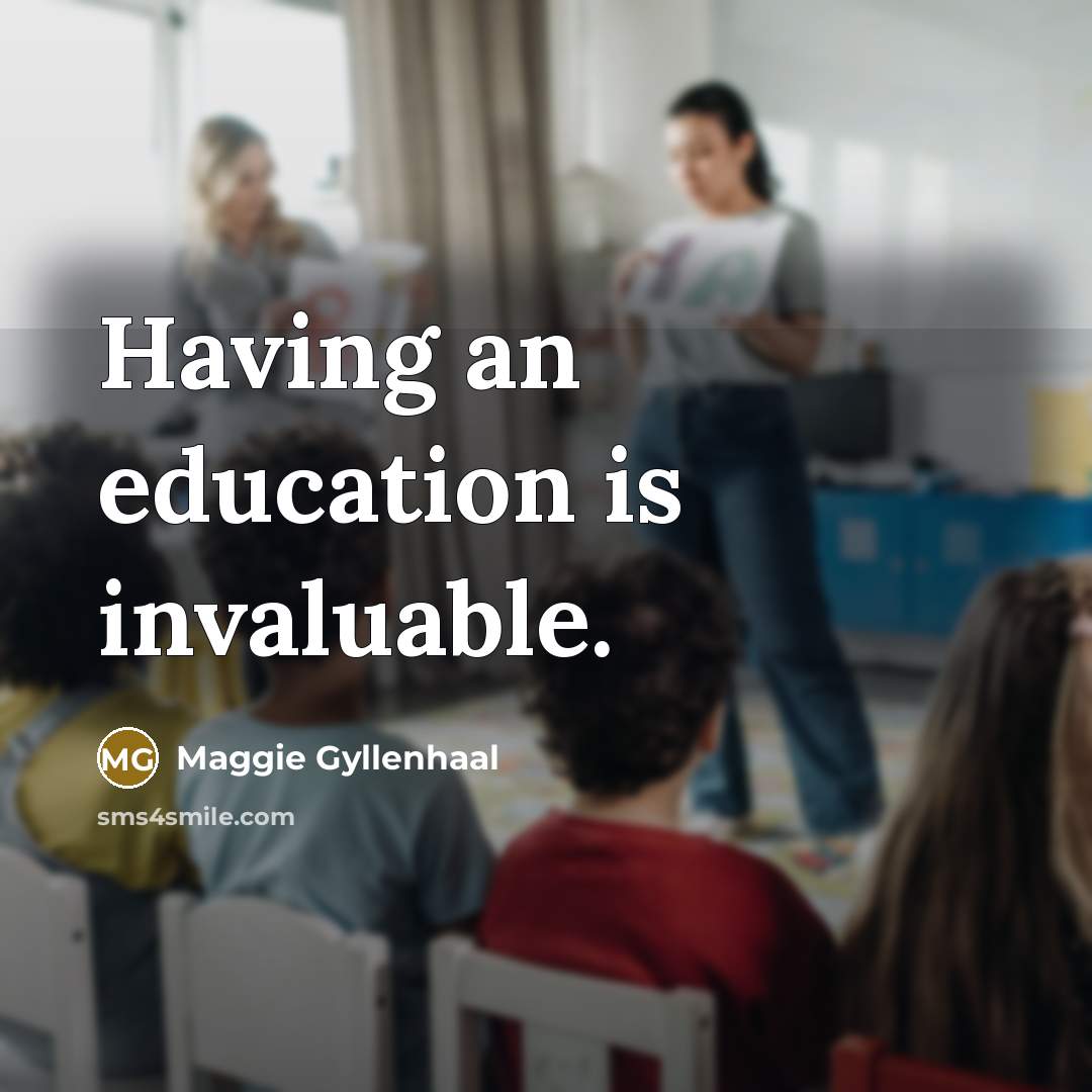 “Having an education is invaluable.” quote by Maggie Gyllenhaal